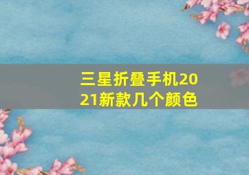 三星折叠手机2021新款几个颜色