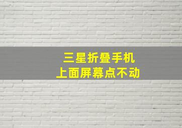 三星折叠手机上面屏幕点不动