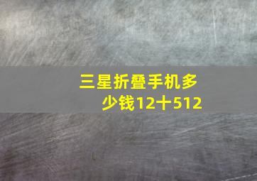 三星折叠手机多少钱12十512