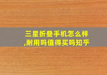 三星折叠手机怎么样,耐用吗值得买吗知乎