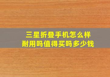 三星折叠手机怎么样耐用吗值得买吗多少钱