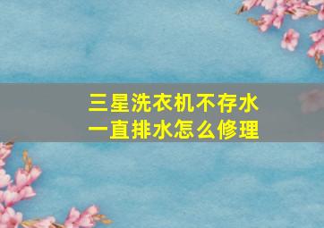 三星洗衣机不存水一直排水怎么修理