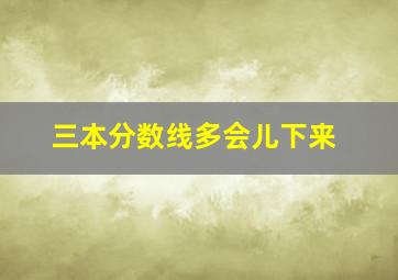 三本分数线多会儿下来