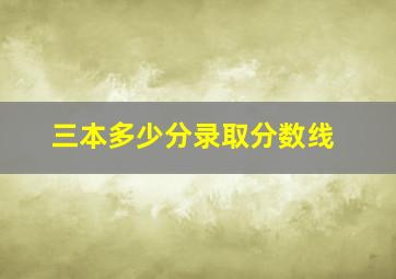 三本多少分录取分数线