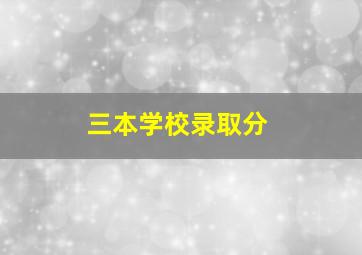 三本学校录取分