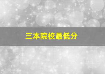 三本院校最低分