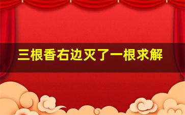 三根香右边灭了一根求解