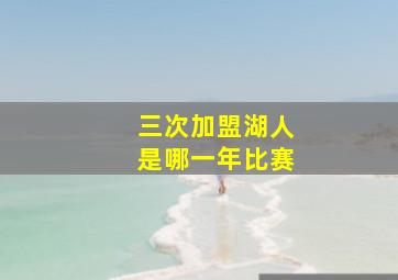 三次加盟湖人是哪一年比赛