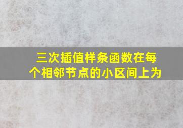 三次插值样条函数在每个相邻节点的小区间上为