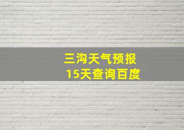 三沟天气预报15天查询百度