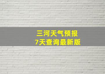 三河天气预报7天查询最新版