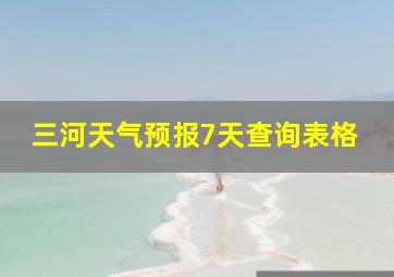 三河天气预报7天查询表格