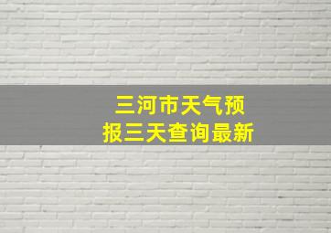 三河市天气预报三天查询最新