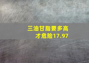 三油甘脂要多高才危险17.97