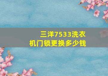 三洋7533洗衣机门锁更换多少钱