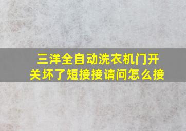 三洋全自动洗衣机门开关坏了短接接请问怎么接