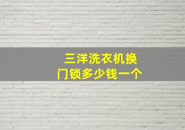 三洋洗衣机换门锁多少钱一个