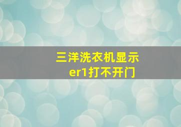 三洋洗衣机显示er1打不开门