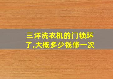 三洋洗衣机的门锁坏了,大概多少钱修一次