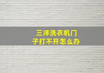 三洋洗衣机门子打不开怎么办