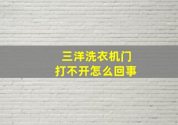 三洋洗衣机门打不开怎么回事