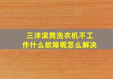 三洋滚筒洗衣机不工作什么故障呢怎么解决