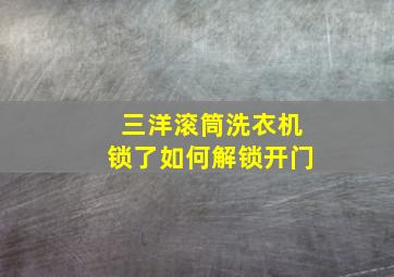 三洋滚筒洗衣机锁了如何解锁开门