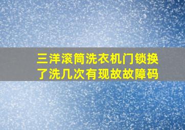 三洋滚筒洗衣机门锁换了洗几次有现故故障码