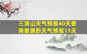 三清山天气预报40天查询婺源的天气预报15天