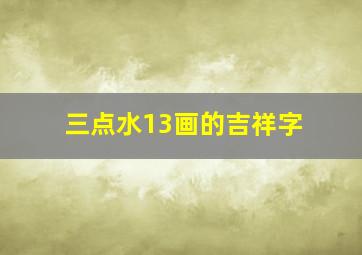 三点水13画的吉祥字