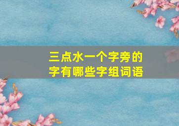 三点水一个字旁的字有哪些字组词语