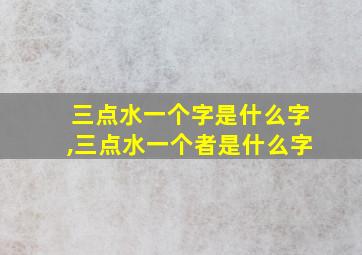 三点水一个字是什么字,三点水一个者是什么字