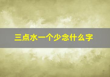 三点水一个少念什么字