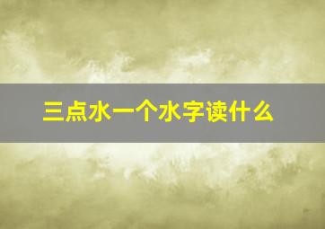 三点水一个水字读什么