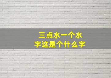 三点水一个水字这是个什么字