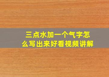 三点水加一个气字怎么写出来好看视频讲解