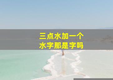 三点水加一个水字那是字吗