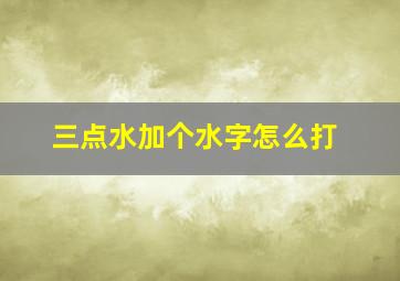 三点水加个水字怎么打