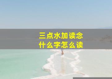 三点水加读念什么字怎么读