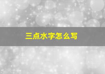 三点水字怎么写