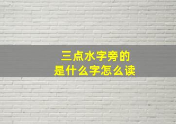 三点水字旁的是什么字怎么读