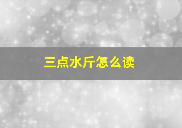 三点水斤怎么读