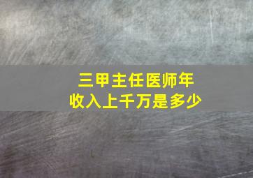 三甲主任医师年收入上千万是多少