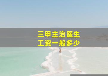 三甲主治医生工资一般多少