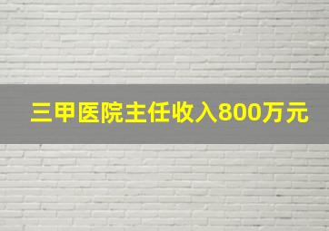 三甲医院主任收入800万元