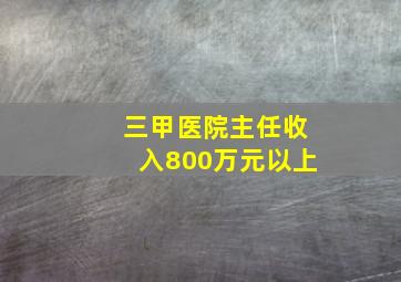 三甲医院主任收入800万元以上