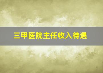 三甲医院主任收入待遇