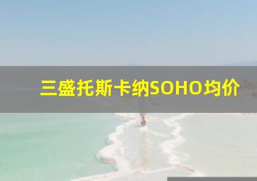 三盛托斯卡纳SOHO均价