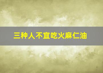 三种人不宜吃火麻仁油