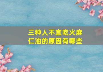 三种人不宜吃火麻仁油的原因有哪些